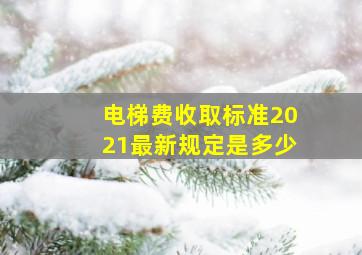 电梯费收取标准2021最新规定是多少