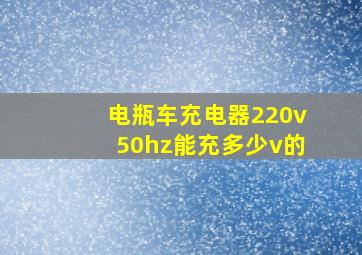 电瓶车充电器220v50hz能充多少v的