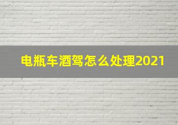 电瓶车酒驾怎么处理2021