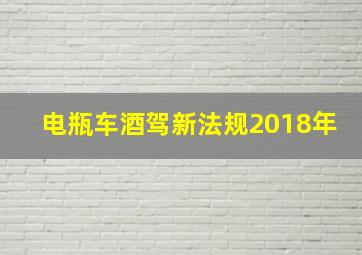 电瓶车酒驾新法规2018年