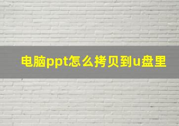 电脑ppt怎么拷贝到u盘里