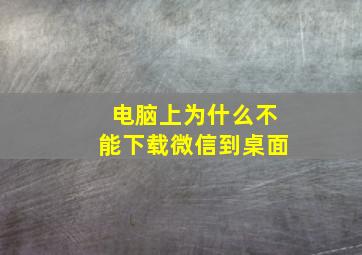 电脑上为什么不能下载微信到桌面