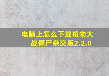 电脑上怎么下载植物大战僵尸杂交版2.2.0