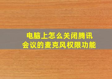 电脑上怎么关闭腾讯会议的麦克风权限功能