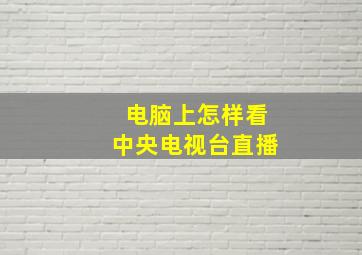 电脑上怎样看中央电视台直播