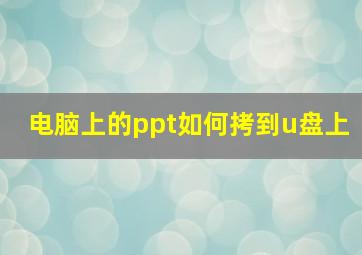 电脑上的ppt如何拷到u盘上