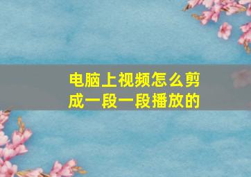 电脑上视频怎么剪成一段一段播放的