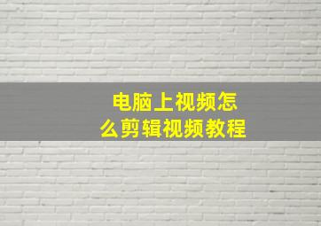 电脑上视频怎么剪辑视频教程