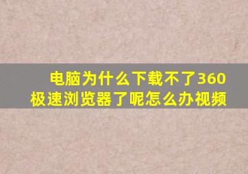 电脑为什么下载不了360极速浏览器了呢怎么办视频