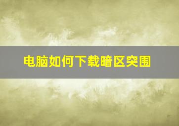 电脑如何下载暗区突围