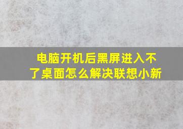 电脑开机后黑屏进入不了桌面怎么解决联想小新