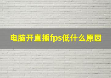 电脑开直播fps低什么原因