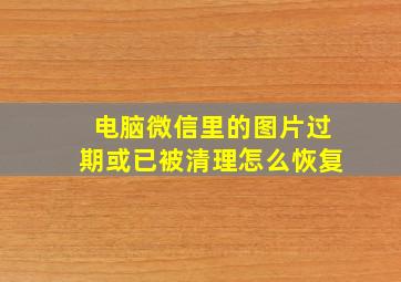 电脑微信里的图片过期或已被清理怎么恢复