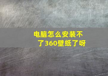 电脑怎么安装不了360壁纸了呀