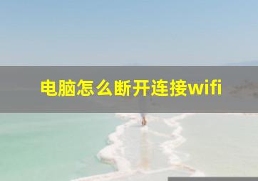 电脑怎么断开连接wifi