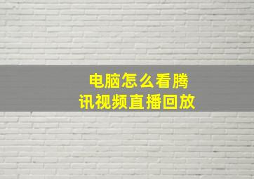 电脑怎么看腾讯视频直播回放