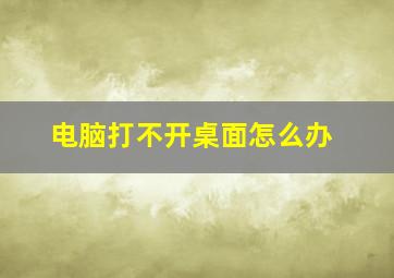 电脑打不开桌面怎么办