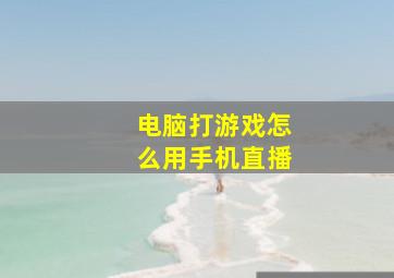 电脑打游戏怎么用手机直播