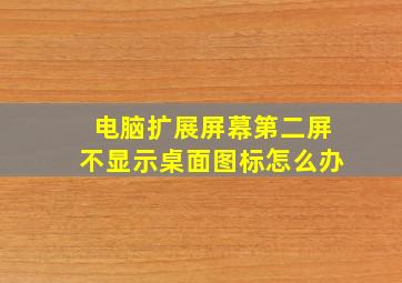 电脑扩展屏幕第二屏不显示桌面图标怎么办