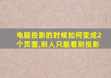 电脑投影的时候如何变成2个页面,别人只能看到投影