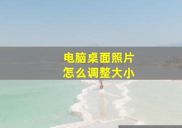 电脑桌面照片怎么调整大小