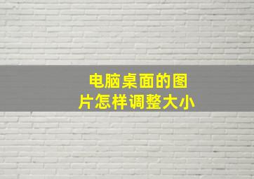 电脑桌面的图片怎样调整大小