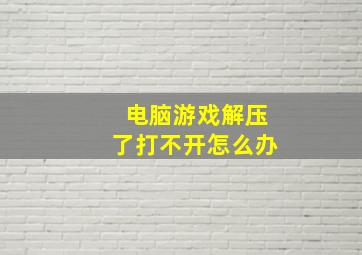 电脑游戏解压了打不开怎么办