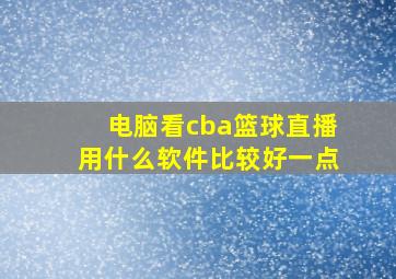 电脑看cba篮球直播用什么软件比较好一点