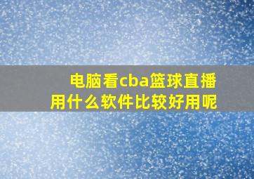 电脑看cba篮球直播用什么软件比较好用呢