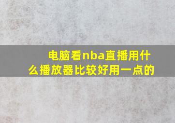 电脑看nba直播用什么播放器比较好用一点的