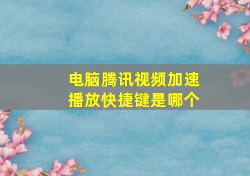 电脑腾讯视频加速播放快捷键是哪个