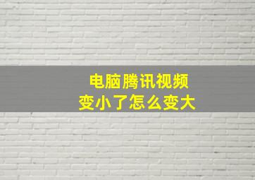 电脑腾讯视频变小了怎么变大