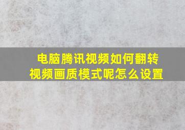 电脑腾讯视频如何翻转视频画质模式呢怎么设置