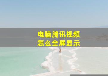 电脑腾讯视频怎么全屏显示