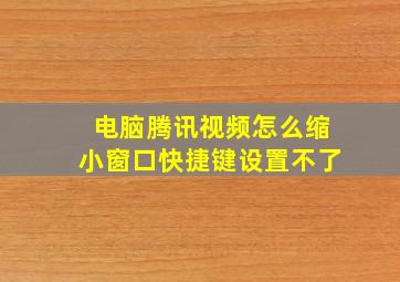 电脑腾讯视频怎么缩小窗口快捷键设置不了