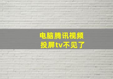 电脑腾讯视频投屏tv不见了