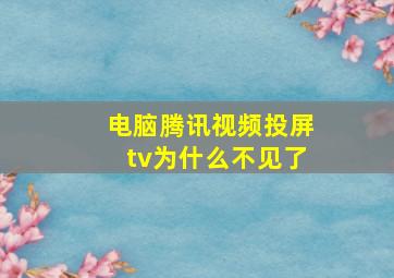 电脑腾讯视频投屏tv为什么不见了