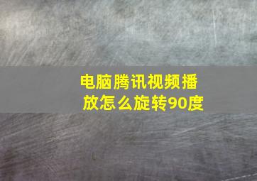 电脑腾讯视频播放怎么旋转90度