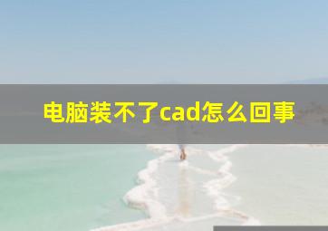 电脑装不了cad怎么回事