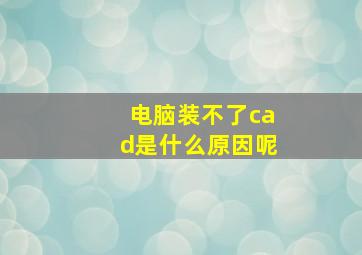 电脑装不了cad是什么原因呢