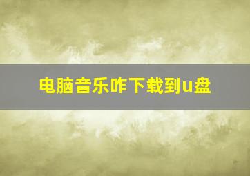 电脑音乐咋下载到u盘