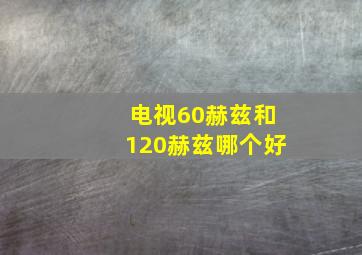 电视60赫兹和120赫兹哪个好