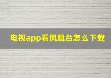 电视app看凤凰台怎么下载