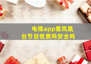 电视app看凤凰台节目收费吗安全吗