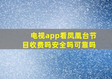 电视app看凤凰台节目收费吗安全吗可靠吗