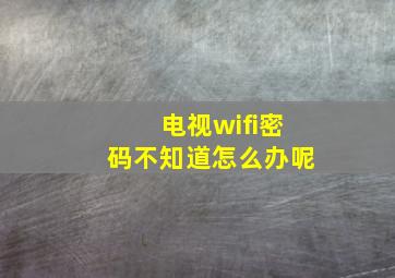 电视wifi密码不知道怎么办呢