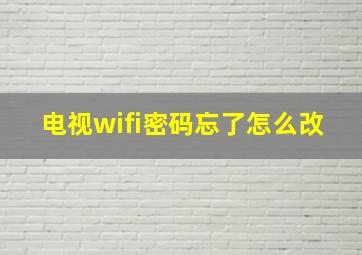 电视wifi密码忘了怎么改