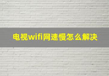 电视wifi网速慢怎么解决