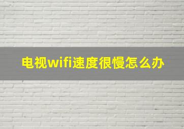 电视wifi速度很慢怎么办