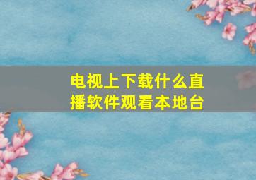 电视上下载什么直播软件观看本地台